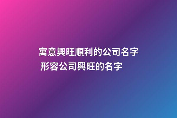 寓意興旺順利的公司名字 形容公司興旺的名字-第1張-公司起名-玄機(jī)派